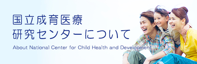 国立成育医療研究センターについて About National Center for Child Health and Development